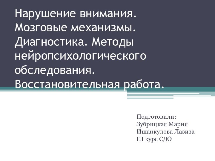 Нарушение внимания.  Мозговые механизмы. Диагностика. Методы нейропсихологического обследования. Восстановительная работа. Подготовили:Зубрицкая МарияИшанкулова ЛазизаIII курс СДО