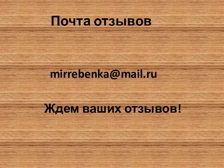 Почта отзывов		   mirrebenka@mail.ru		        Ждем ваших отзывов!