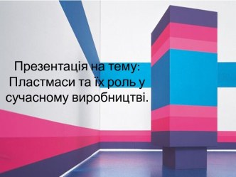 Презентація на тему:Пластмаси та їх роль усучасномувиробництві.