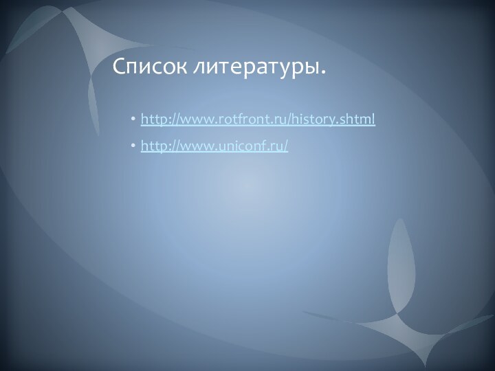 Список литературы.http://www.rotfront.ru/history.shtmlhttp://www.uniconf.ru/