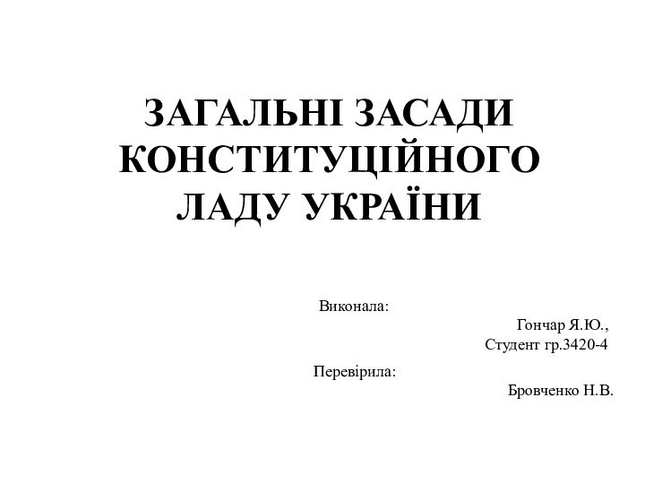 Загальні засади Конституційного ладу УкраїниВиконала: Гончар Я.Ю., Студент гр.3420-4Перевірила: Бровченко Н.В.