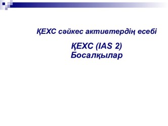 ҚЕХС сәйкес активтердің есебіҚЕХС (ias 2)Босалқылар