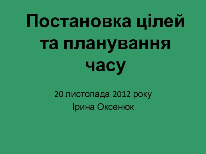 Постановка цілей та планування часу20 листопада 2012 рокуІрина Оксенюк