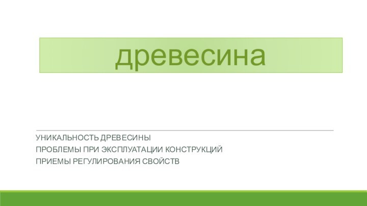 древесинаУникальность древесиныПроблемы при эксплуатации конструкцийПриемы регулирования свойств