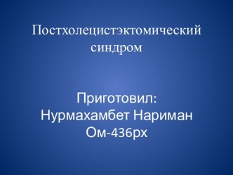 Постхолецистэктомический синдромПриготовил:Нурмахамбет Нариман Ом-436рх