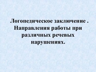 Логопедическое заключение . Направления работы при различных речевых нарушениях.