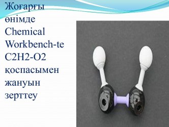 Жоғарғы өнімде chemical workbench-tec2h2-o2 қоспасымен жануын зерттеу