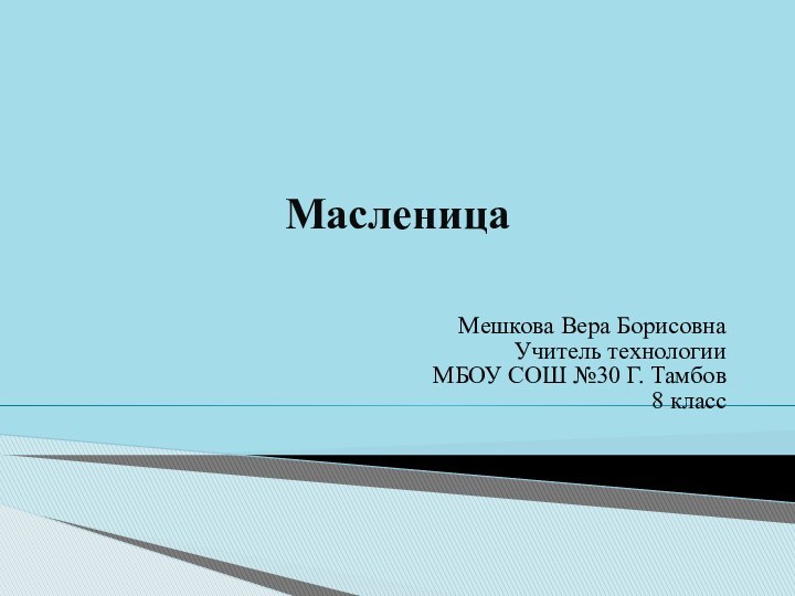 МасленицаМешкова Вера БорисовнаУчитель технологии МБОУ СОШ №30 Г. Тамбов8 класс