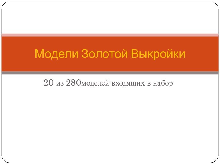 20 из 280моделей входящих в наборМодели Золотой Выкройки