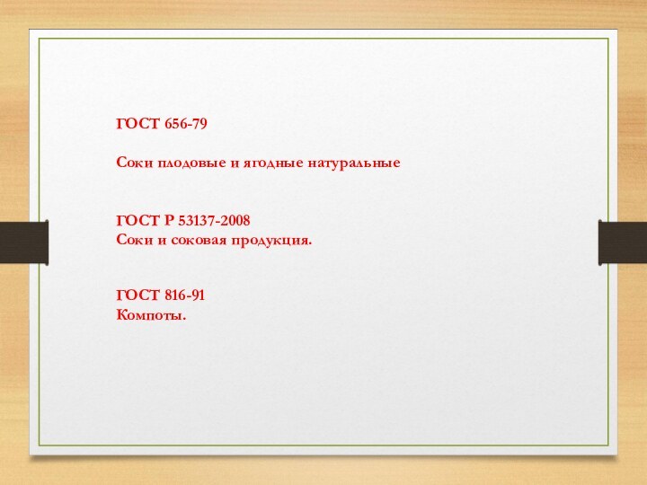 ГОСТ 656-79Соки плодовые и ягодные натуральныеГОСТ Р 53137-2008 Соки и соковая продукция. ГОСТ 816-91 Компоты.