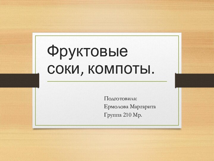 Фруктовые соки, компоты.Подготовила: Ермолова МаргаритаГруппа 210 Мр.