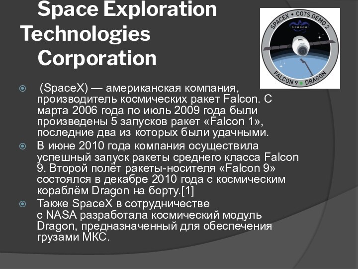 Space Exploration 	Technologies  	Corporation (SpaceX) — американская компания, производитель космических ракет Falcon. С марта 2006 года