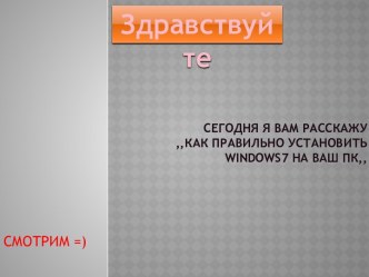 Сегодня я вам расскажу ,,как правильно установить windows7 на ваш ПК,,