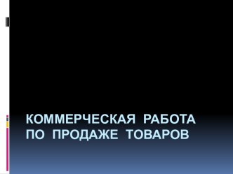 КОММЕРЧЕСКАЯ РАБОТА ПО ПРОДАЖЕ ТОВАРОВ