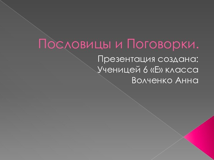 Пословицы и Поговорки.Презентация создана:Ученицей 6 «Е» классаВолченко Анна