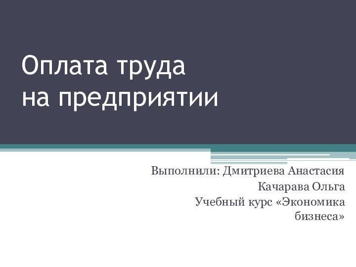 Оплата труда  на предприятииВыполнили: Дмитриева АнастасияКачарава ОльгаУчебный курс «Экономика бизнеса»