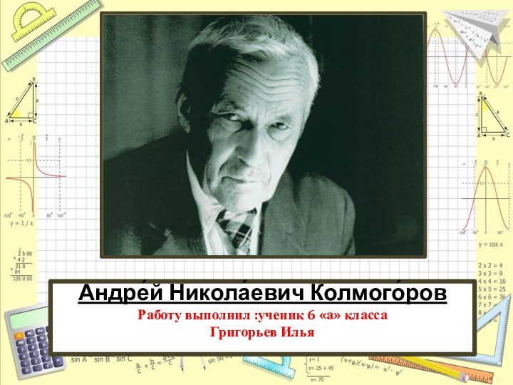 Андре́й Никола́евич Колмого́ров Работу выполнил :ученик 6 «а» класса Григорьев Илья