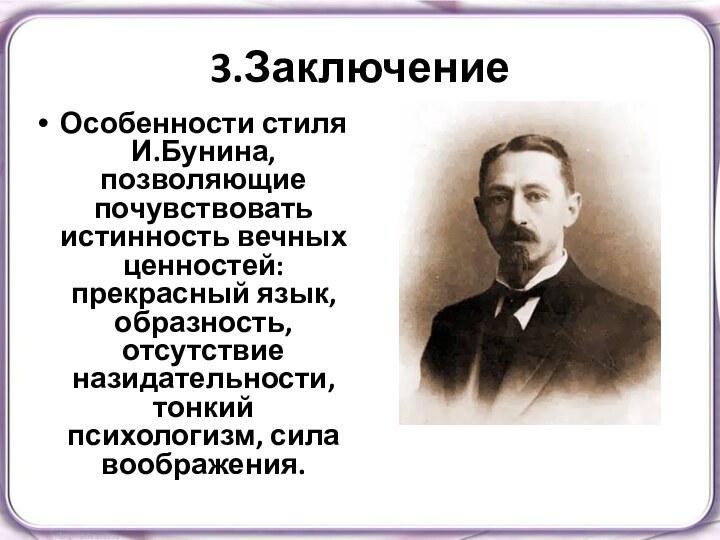 3.ЗаключениеОсобенности стиля И.Бунина, позволяющие почувствовать истинность вечных ценностей: прекрасный язык, образность, отсутствие