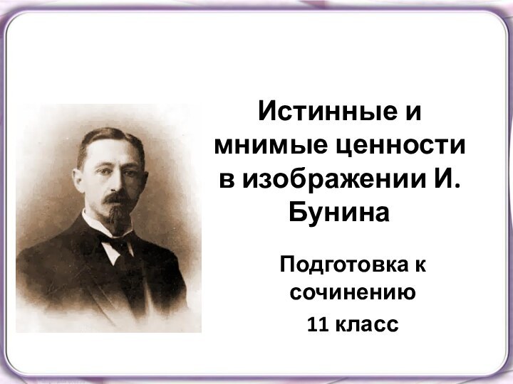 Истинные и мнимые ценности в изображении И.БунинаПодготовка к сочинению11 класс