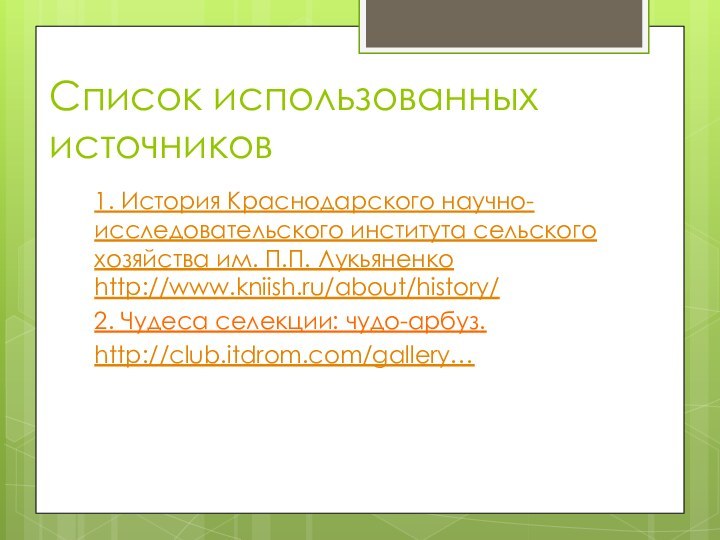 Список использованных источников1. История Краснодарского научно-исследовательского института сельского хозяйства им. П.П. Лукьяненко http://www.kniish.ru/about/history/2. Чудеса селекции: чудо-арбуз.http://club.itdrom.com/gallery… 