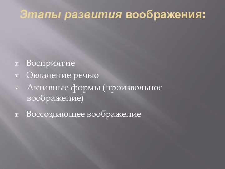 Этапы развития воображения: ВосприятиеОвладение речьюАктивные формы (произвольное воображение)Воссоздающее воображение