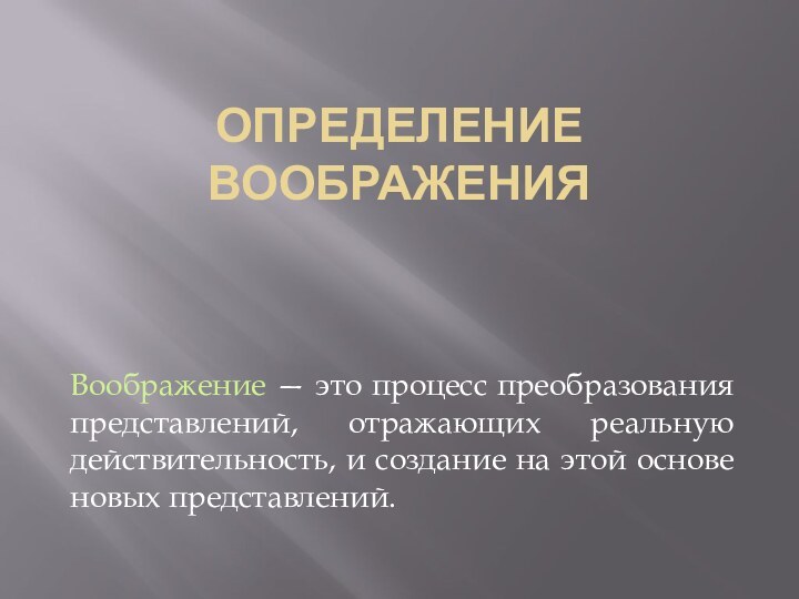 Определение воображения Воображение — это процесс преобразования   представлений, отражающих реальную