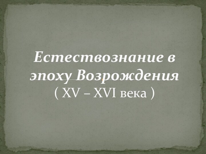 Естествознание в эпоху Возрождения ( XV – XVI века )