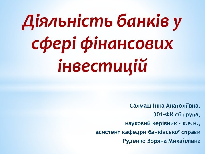 Діяльність банків у сфері фінансових інвестиційСалмаш Інна Анатоліївна, 301-ФК сб група, науковий