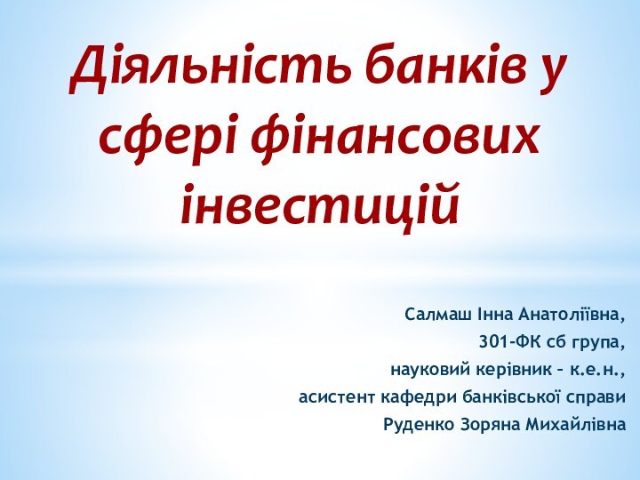 Діяльність банків у сфері фінансових інвестиційСалмаш Інна Анатоліївна, 301-ФК сб група, науковий