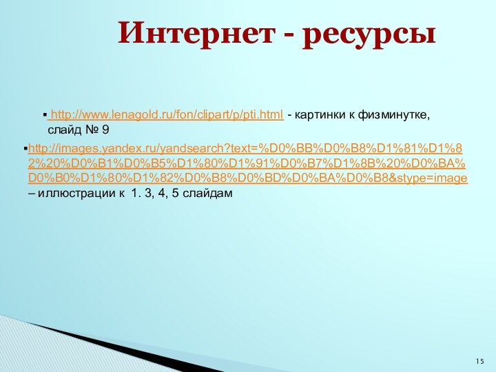 Интернет - ресурсыhttp://images.yandex.ru/yandsearch?text=%D0%BB%D0%B8%D1%81%D1%82%20%D0%B1%D0%B5%D1%80%D1%91%D0%B7%D1%8B%20%D0%BA%D0%B0%D1%80%D1%82%D0%B8%D0%BD%D0%BA%D0%B8&stype=image – иллюстрации к 1. 3, 4, 5 слайдам http://www.lenagold.ru/fon/clipart/p/pti.html