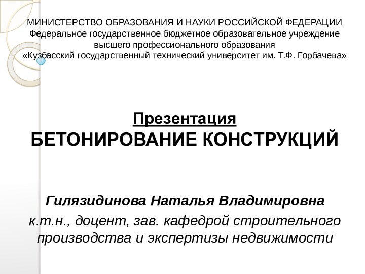 Презентация  БЕТОНИРОВАНИЕ КОНСТРУКЦИЙГилязидинова Наталья Владимировнак.т.н., доцент, зав. кафедрой строительного производства и