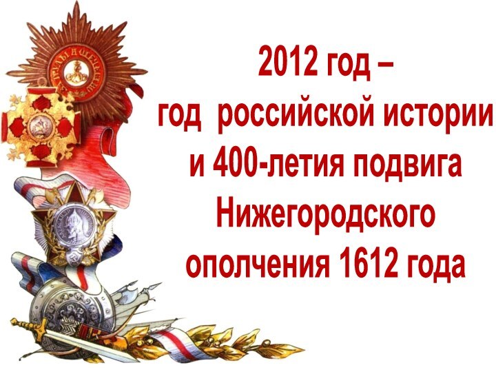 2012 год – год российской истории и 400-летия подвигаНижегородскогоополчения 1612 года