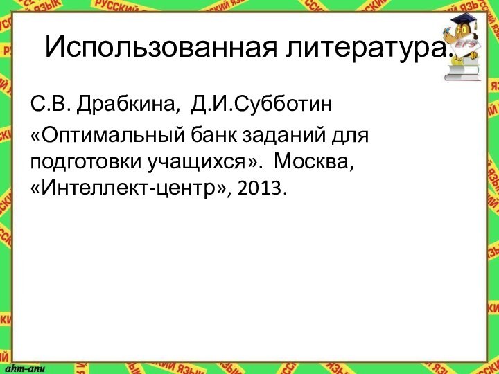 Использованная литература.С.В. Драбкина, Д.И.Субботин«Оптимальный банк заданий для подготовки учащихся». Москва, «Интеллект-центр», 2013.