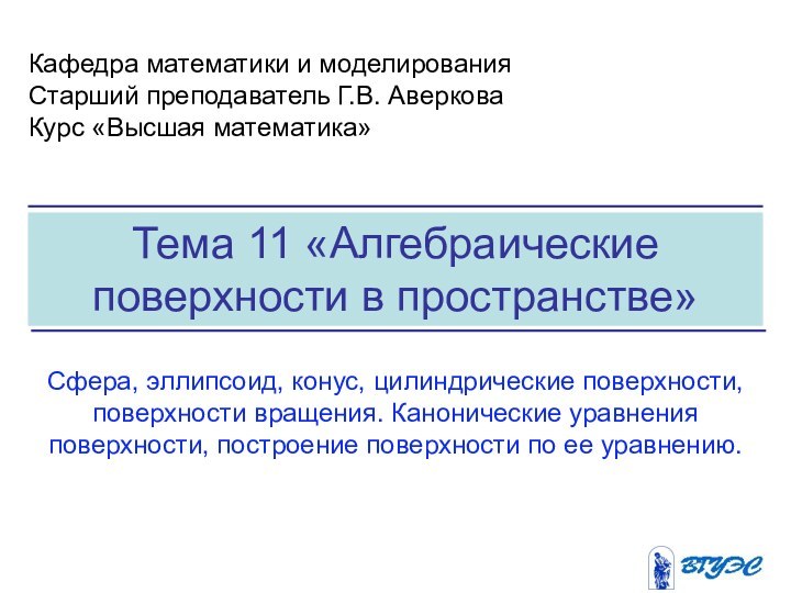 Тема 11 «Алгебраические поверхности в пространстве» Кафедра математики и моделированияСтарший преподаватель Г.В.