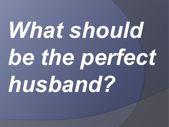 What should be the perfect husband?