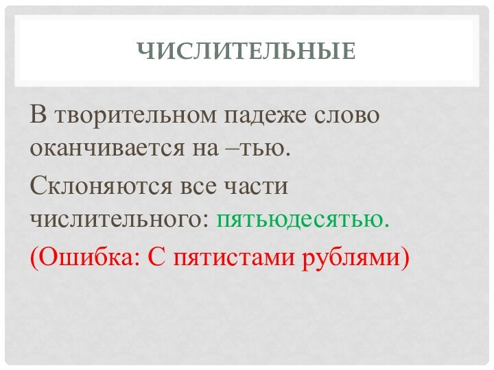 ЧислительныеВ творительном падеже слово оканчивается на –тью. Склоняются все части числительного: пятьюдесятью. (Ошибка: С пятистами рублями)