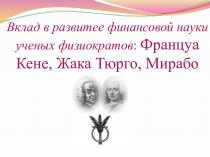 Вклад в развитее финансовой науки ученых физиократов: Француа Кене, Жака Тюрго, Мирабо