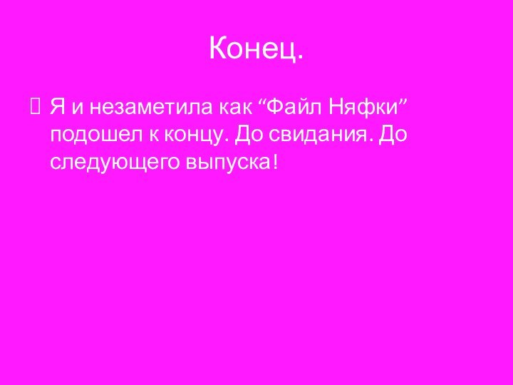 Конец.Я и незаметила как “Файл Няфки” подошел к концу. До свидания. До следующего выпуска!