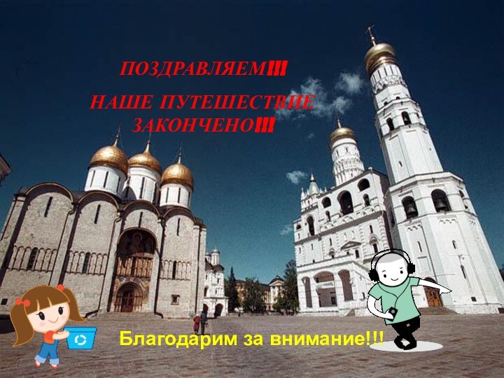 ПОЗДРАВЛЯЕМ!!! НАШЕ ПУТЕШЕСТВИЕ ЗАКОНЧЕНО!!!Благодарим за внимание!!!