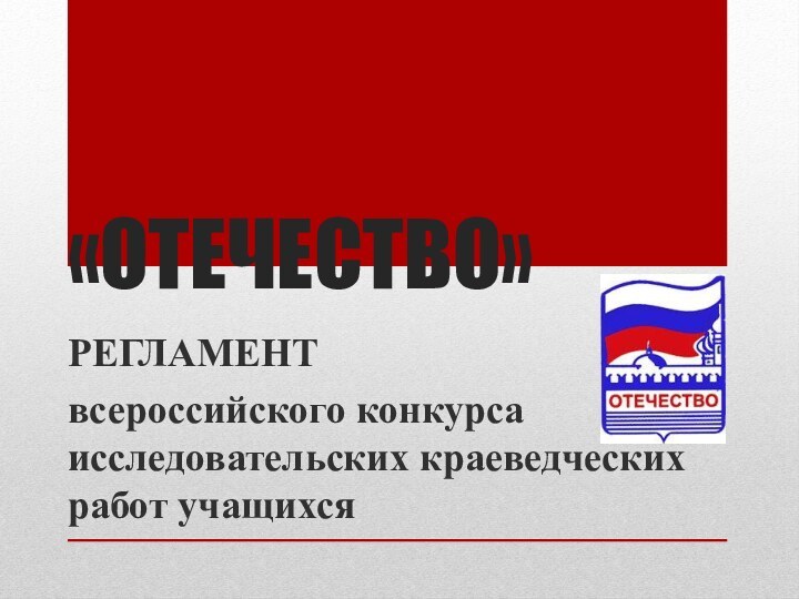 «ОТЕЧЕСТВО»РЕГЛАМЕНТвсероссийского конкурса исследовательских краеведческих работ учащихся