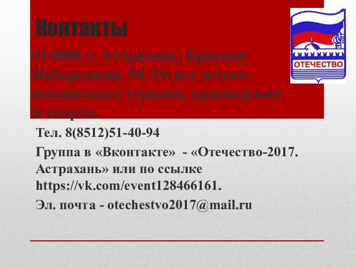 КонтактыТел. 8(8512)51-40-94Группа в «Вконтакте» - «Отечество-2017. Астрахань» или по ссылке https://vk.com/event128466161.Эл. почта