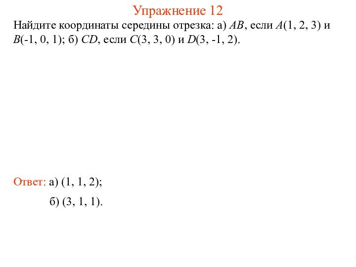 Упражнение 12Найдите координаты середины отрезка: а) AB, если A(1, 2, 3) и