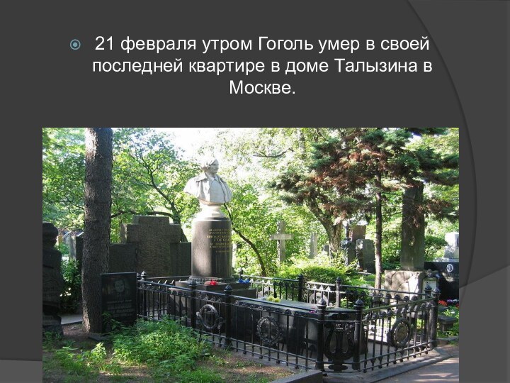 21 февраля утром Гоголь умер в своей последней квартире в доме Талызина в Москве.