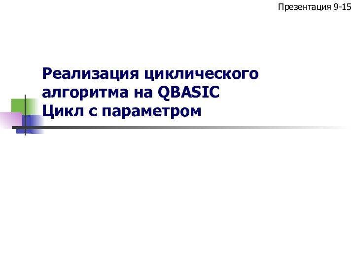 Реализация циклического алгоритма на QBASIC Цикл с параметромПрезентация 9-15