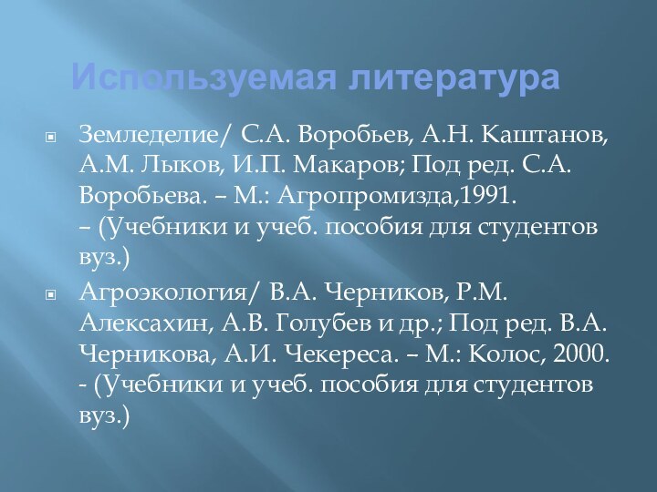 Используемая литератураЗемледелие/ С.А. Воробьев, А.Н. Каштанов, А.М. Лыков, И.П. Макаров; Под ред. С.А.