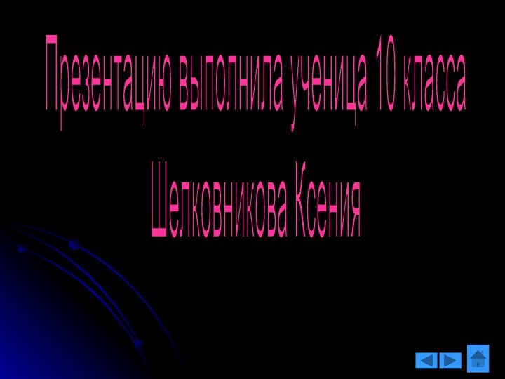 Презентацию выполнила ученица 10 классаШелковникова Ксения