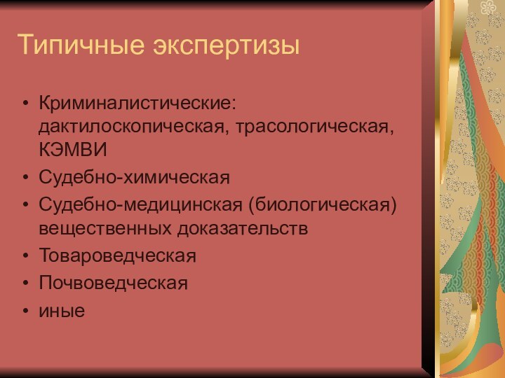 Типичные экспертизыКриминалистические: дактилоскопическая, трасологическая, КЭМВИСудебно-химическаяСудебно-медицинская (биологическая) вещественных доказательствТовароведческаяПочвоведческаяиные