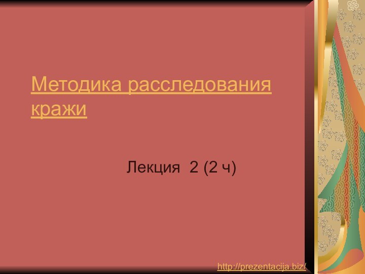 Методика расследования кражиЛекция 2 (2 ч)http://prezentacija.biz/