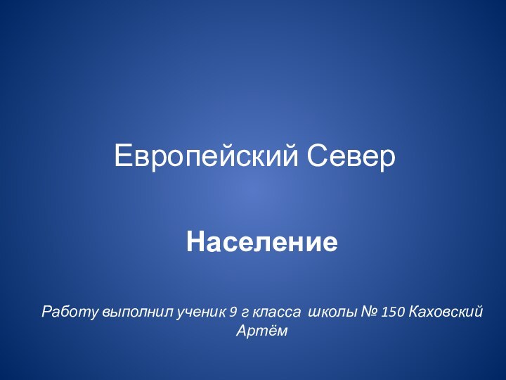 Европейский СеверНаселениеРаботу выполнил ученик 9 г класса школы № 150 Каховский Артём