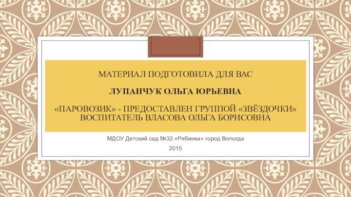 МАТЕРИАЛ ПОДГОТОВИЛА ДЛЯ Вас   Лупанчук ольга юрьевна  «паровозик» -